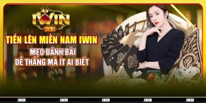 Tiến lên miền Nam IWIN – Mẹo đánh bài dễ thắng mà ít ai biết